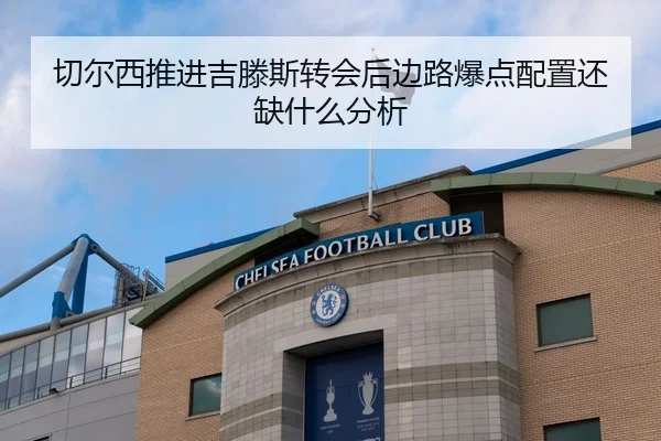 切尔西推进吉滕斯转会后边路爆点配置还缺什么分析