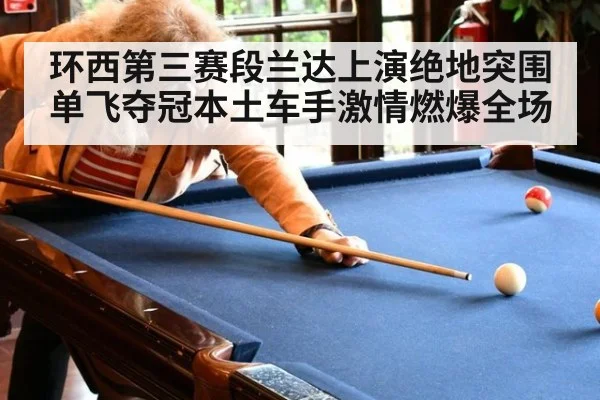 环西第三赛段兰达上演绝地突围单飞夺冠本土车手激情燃爆全场
