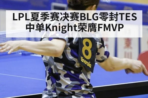 LPL夏季赛决赛BLG零封TES中单Knight荣膺FMVP